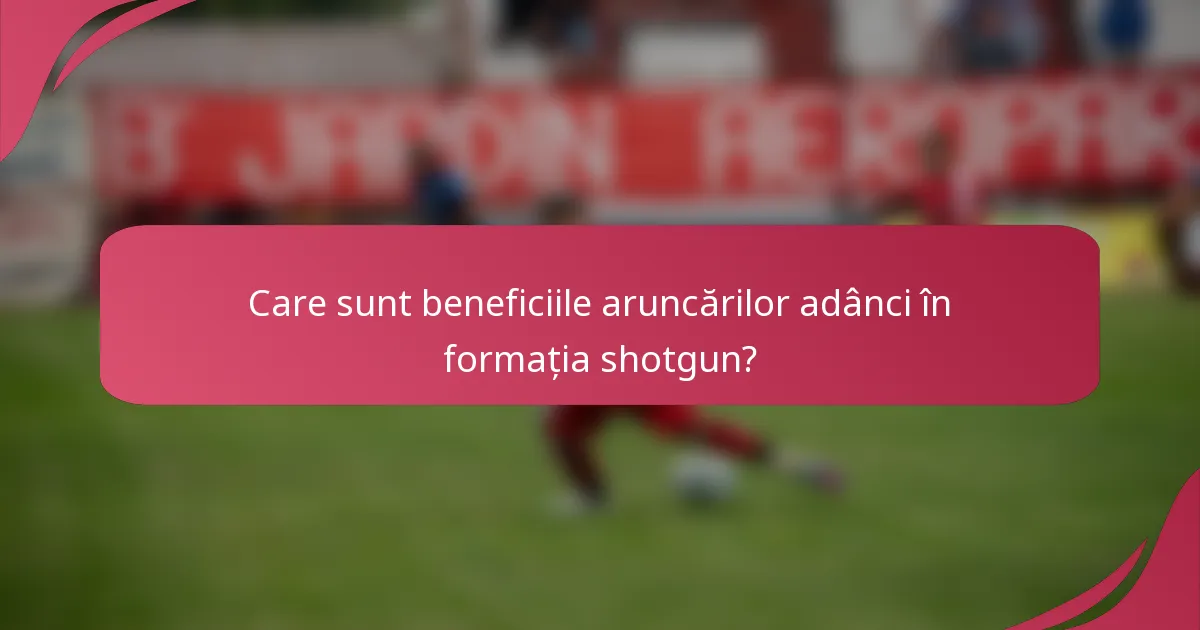 Care sunt beneficiile aruncărilor adânci în formația shotgun?