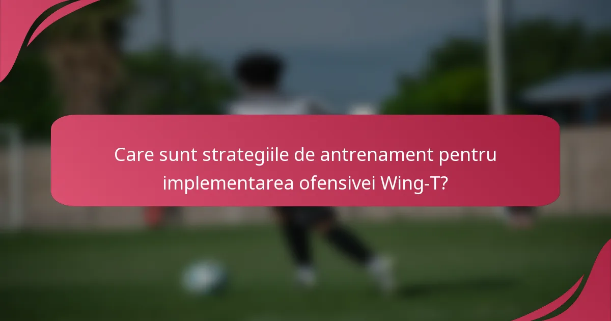 Care sunt strategiile de antrenament pentru implementarea ofensivei Wing-T?