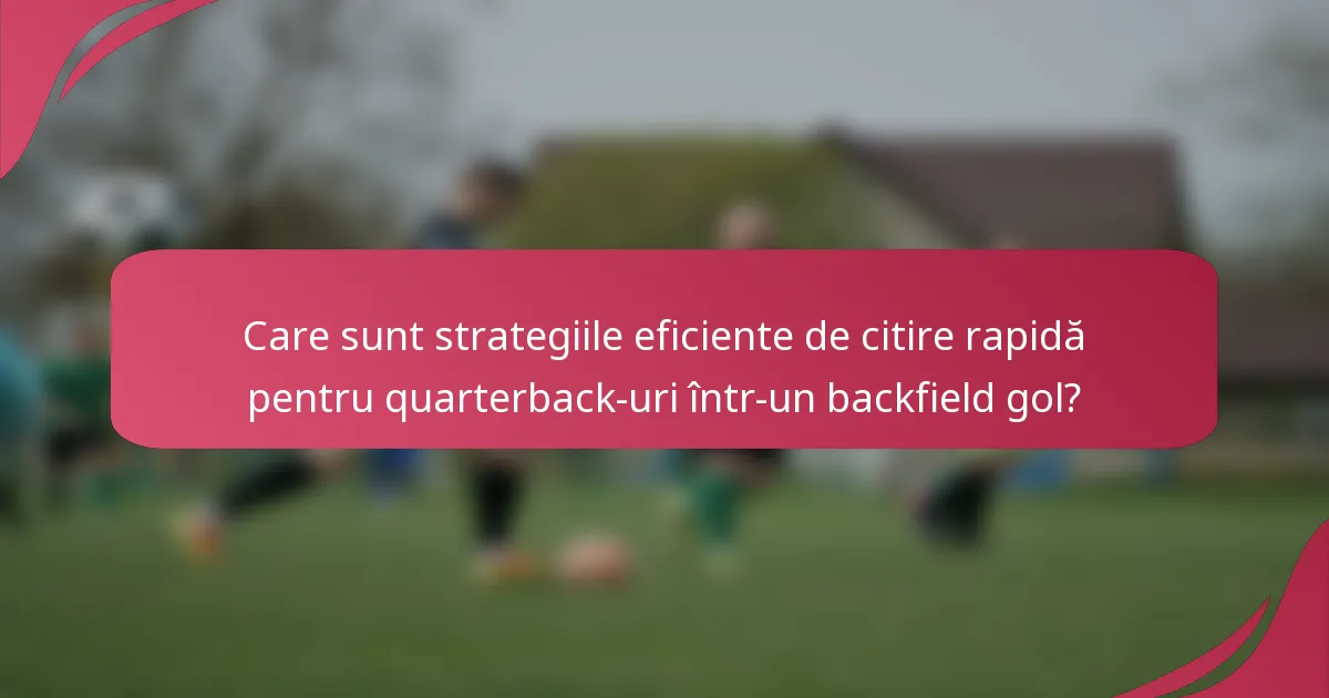 Care sunt strategiile eficiente de citire rapidă pentru quarterback-uri într-un backfield gol?
