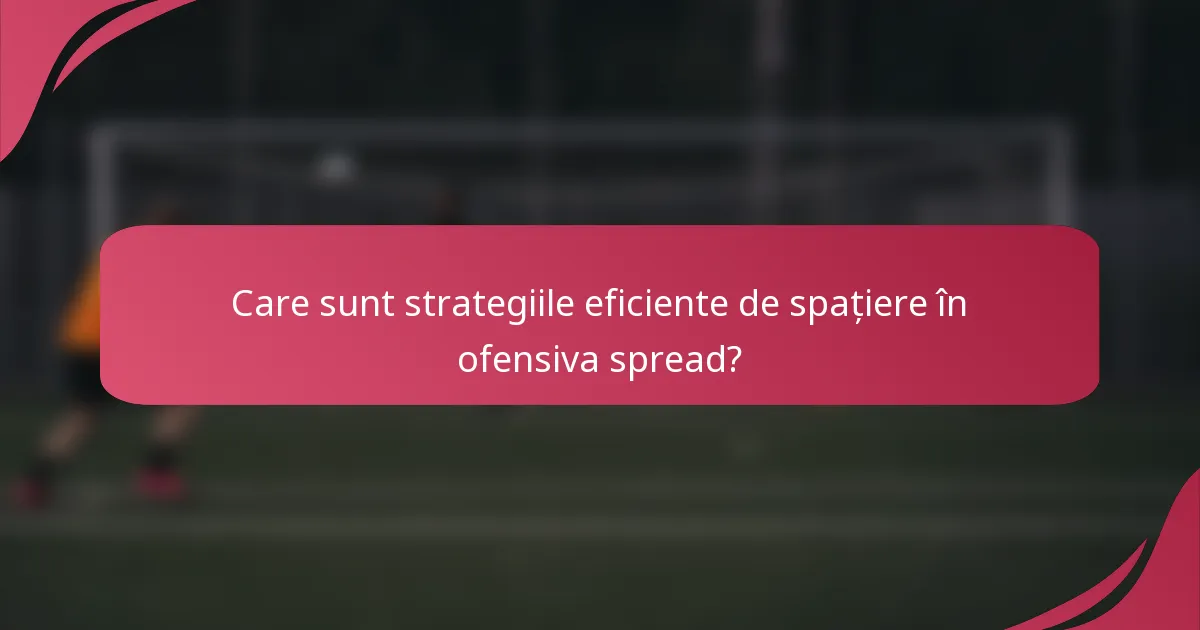 Care sunt strategiile eficiente de spațiere în ofensiva spread?