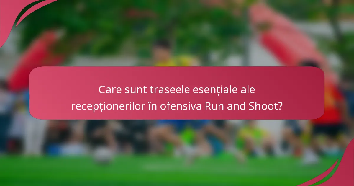 Care sunt traseele esențiale ale recepționerilor în ofensiva Run and Shoot?