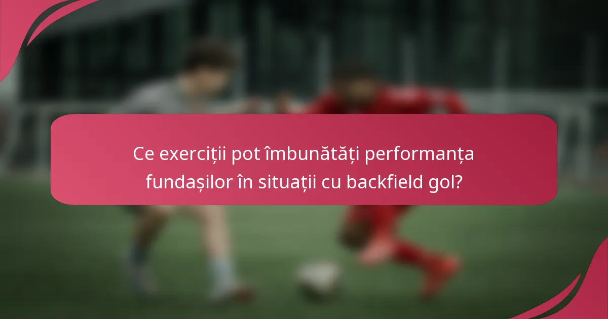 Ce exerciții pot îmbunătăți performanța fundașilor în situații cu backfield gol?