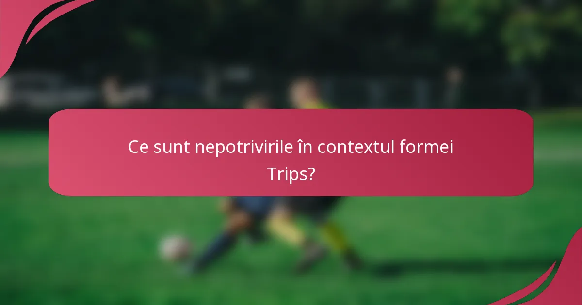 Ce sunt nepotrivirile în contextul formei Trips?