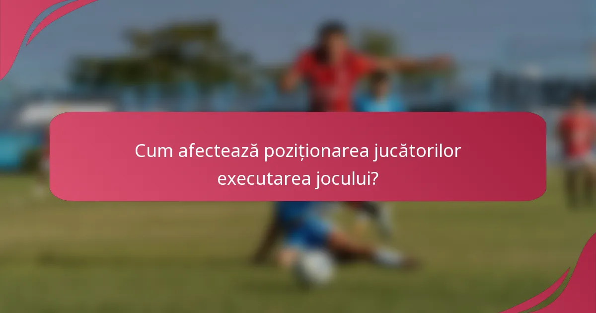 Cum afectează poziționarea jucătorilor executarea jocului?