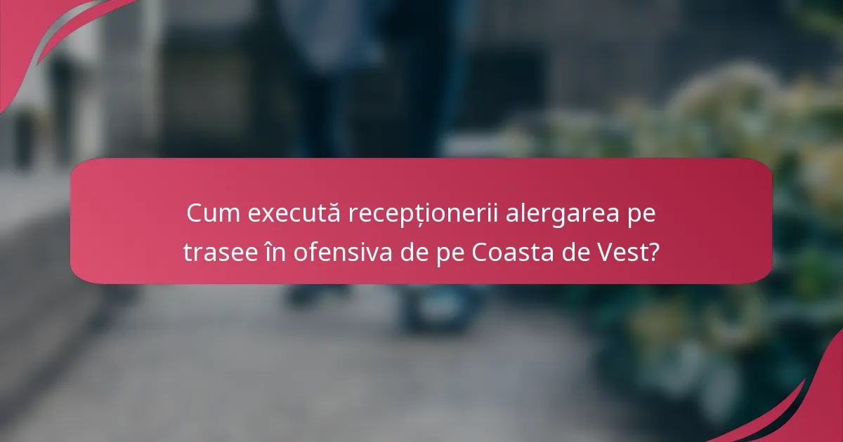 Cum execută recepționerii alergarea pe trasee în ofensiva de pe Coasta de Vest?