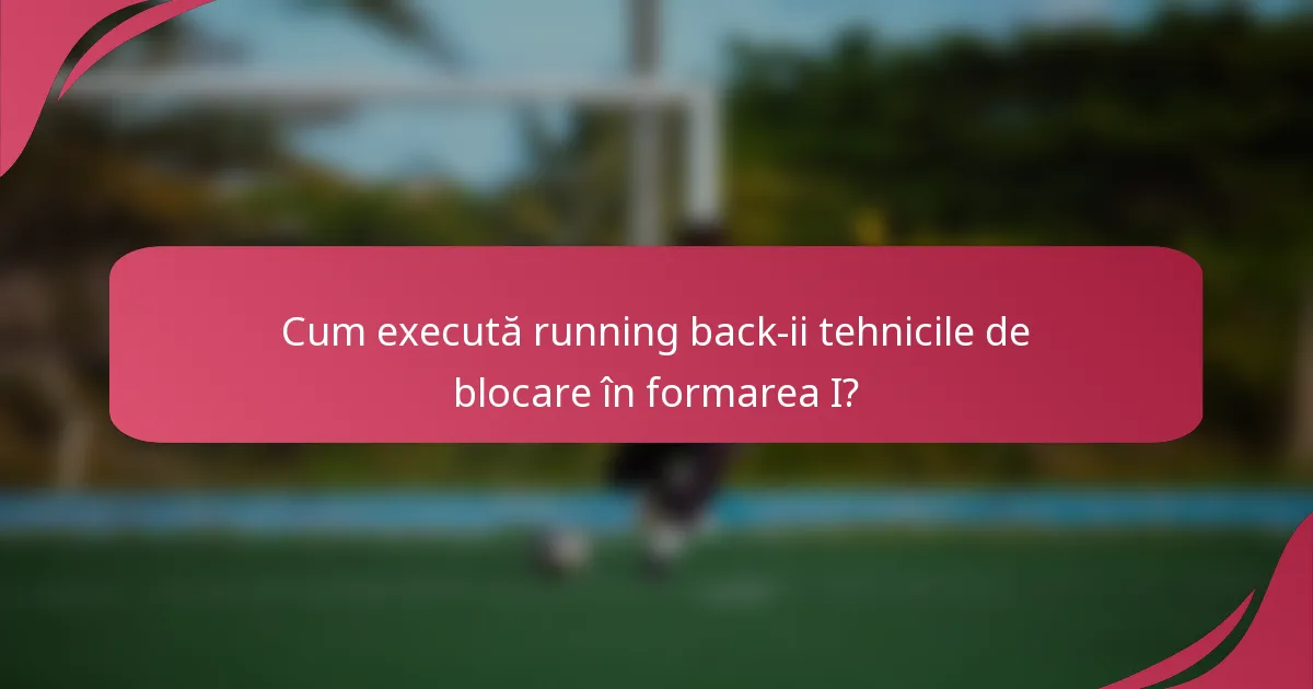 Cum execută running back-ii tehnicile de blocare în formarea I?