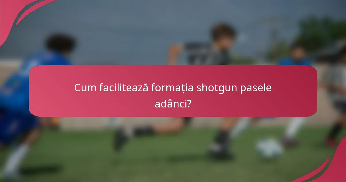 Cum facilitează formația shotgun pasele adânci?