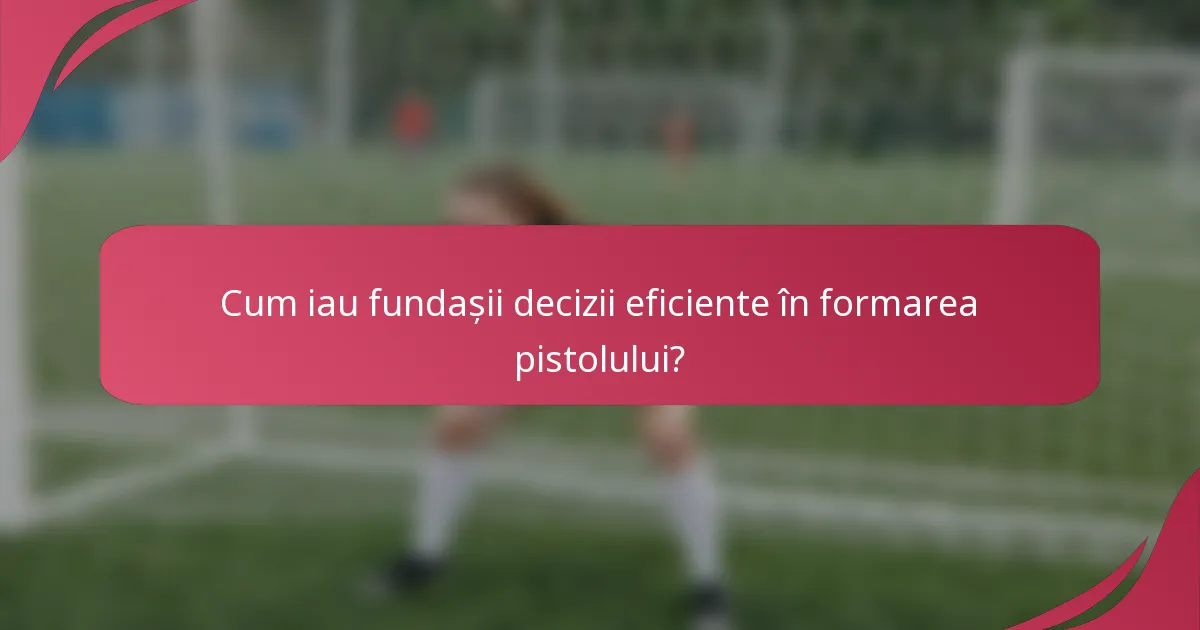 Cum iau fundașii decizii eficiente în formarea pistolului?
