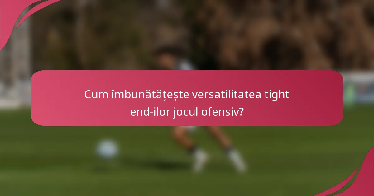 Cum îmbunătățește versatilitatea tight end-ilor jocul ofensiv?