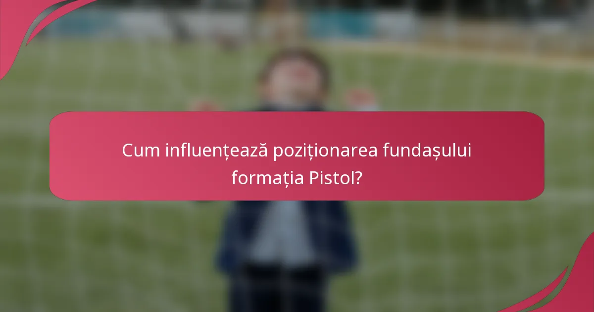 Cum influențează poziționarea fundașului formația Pistol?