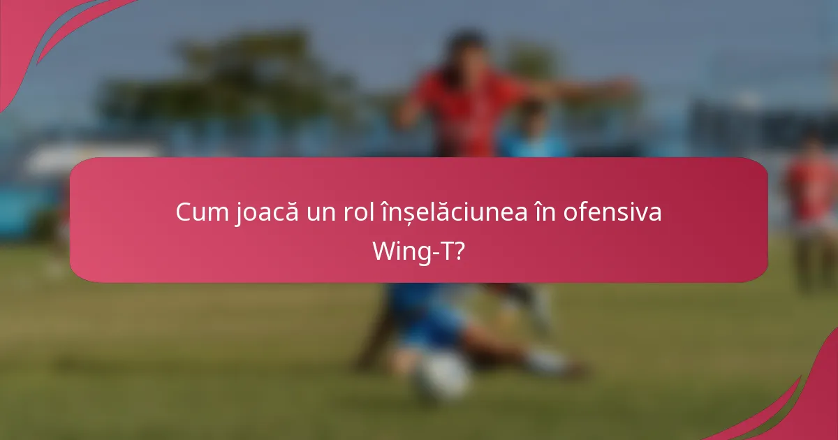Cum joacă un rol înșelăciunea în ofensiva Wing-T?