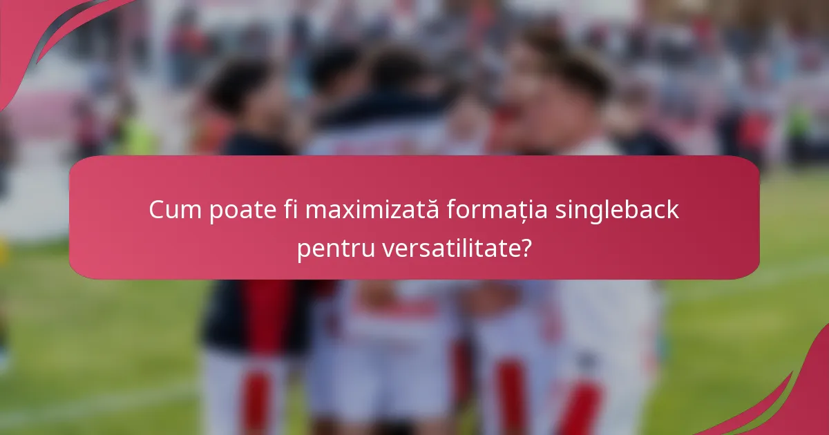 Cum poate fi maximizată formația singleback pentru versatilitate?
