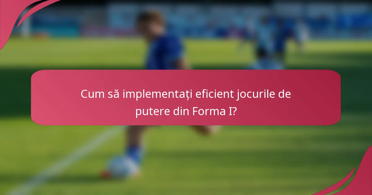 Cum să implementați eficient jocurile de putere din Forma I?