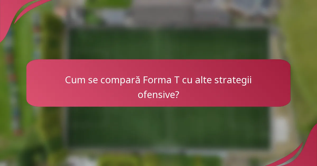 Cum se compară Forma T cu alte strategii ofensive?