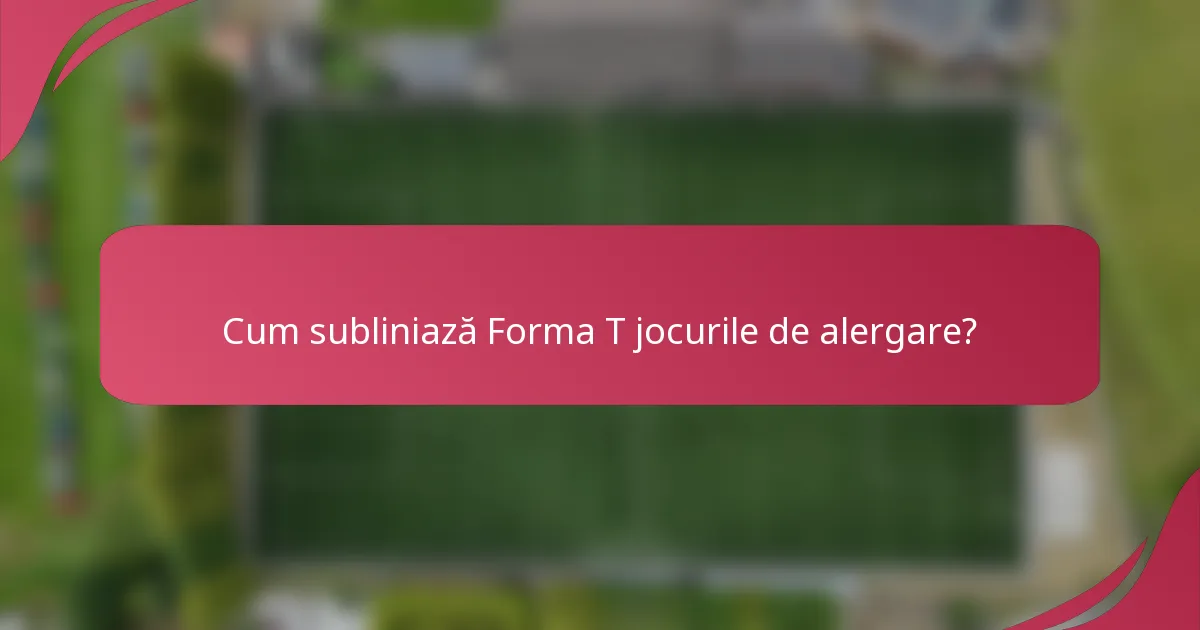 Cum subliniază Forma T jocurile de alergare?