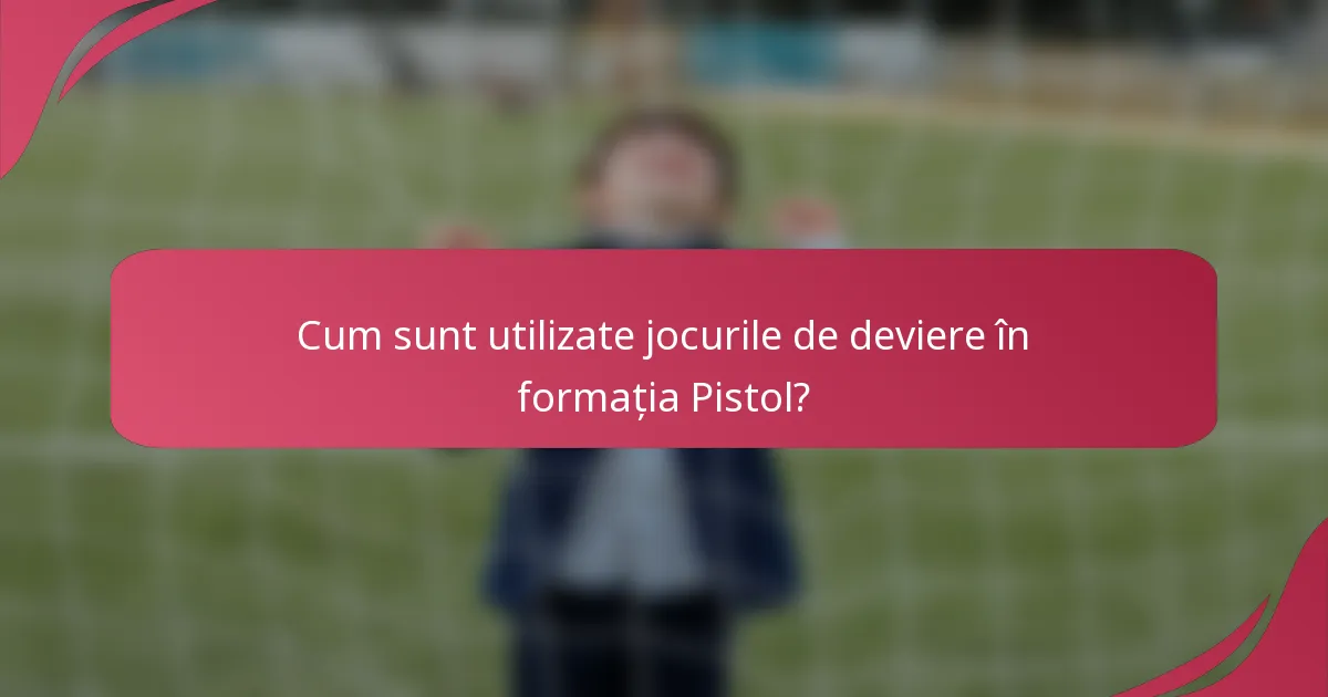 Cum sunt utilizate jocurile de deviere în formația Pistol?