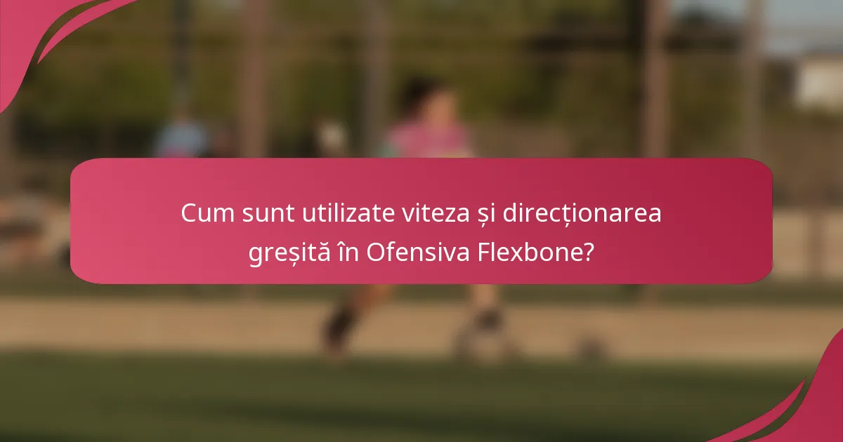 Cum sunt utilizate viteza și direcționarea greșită în Ofensiva Flexbone?